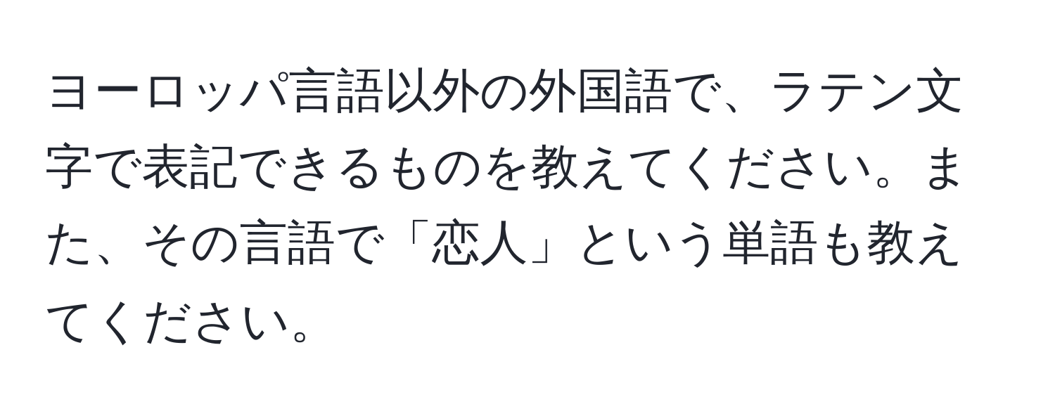 ヨーロッパ言語以外の外国語で、ラテン文字で表記できるものを教えてください。また、その言語で「恋人」という単語も教えてください。