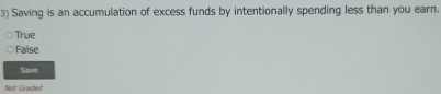 Saving is an accumulation of excess funds by intentionally spending less than you earn.
True
False
Save
Not Graded