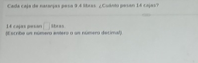 Cada caja de naranjas pesa 9.4 lbras ¿Cuánio pesan 14 cajas?
14 cajas pesan □ Lbras
(Escribe un número entero o un número deciral)