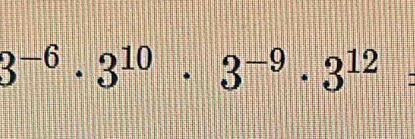 3^(-6)· 3^(10)· 3^(-9)· 3^(12)=