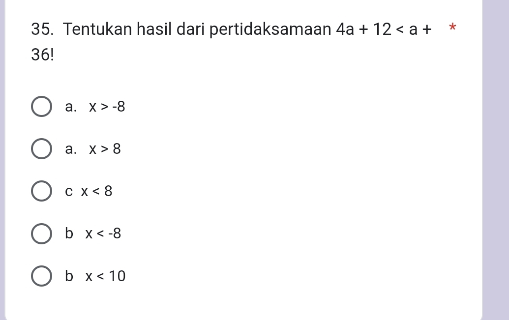 Tentukan hasil dari pertidaksamaan 4a+12 *
36!
a. x>-8
a. x>8
C x<8</tex>
b x
b x<10</tex>