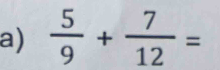  5/9 + 7/12 =