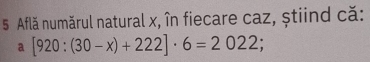 Află numărul natural x, în fiecare caz, știind că: 
a [920:(30-x)+222]· 6=2022;