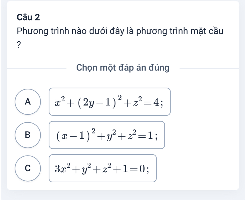 Phương trình nào dưới đây là phương trình mặt cầu
?
Chọn một đáp án đúng
A x^2+(2y-1)^2+z^2=4;
B (x-1)^2+y^2+z^2=1;
C 3x^2+y^2+z^2+1=0