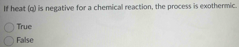 If heat (q) is negative for a chemical reaction, the process is exothermic.
True
False