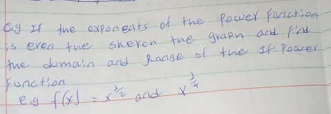 Eig If the expocents of the Powver fuciction 
is even the skeren the grapn and kind 
the domain and Range of the If power 
function 
e. g f(x)=x^(3/2) and x^(frac 1)4