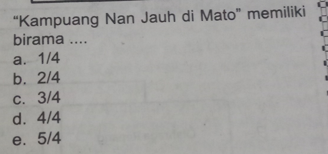 “Kampuang Nan Jauh di Mato” memiliki
birama ....
a. 1/4
b. 2/4
c. 3/4
d. 4/4
e. 5/4