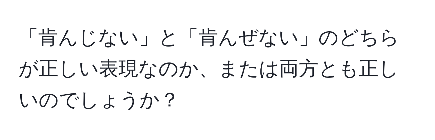 「肯んじない」と「肯んぜない」のどちらが正しい表現なのか、または両方とも正しいのでしょうか？