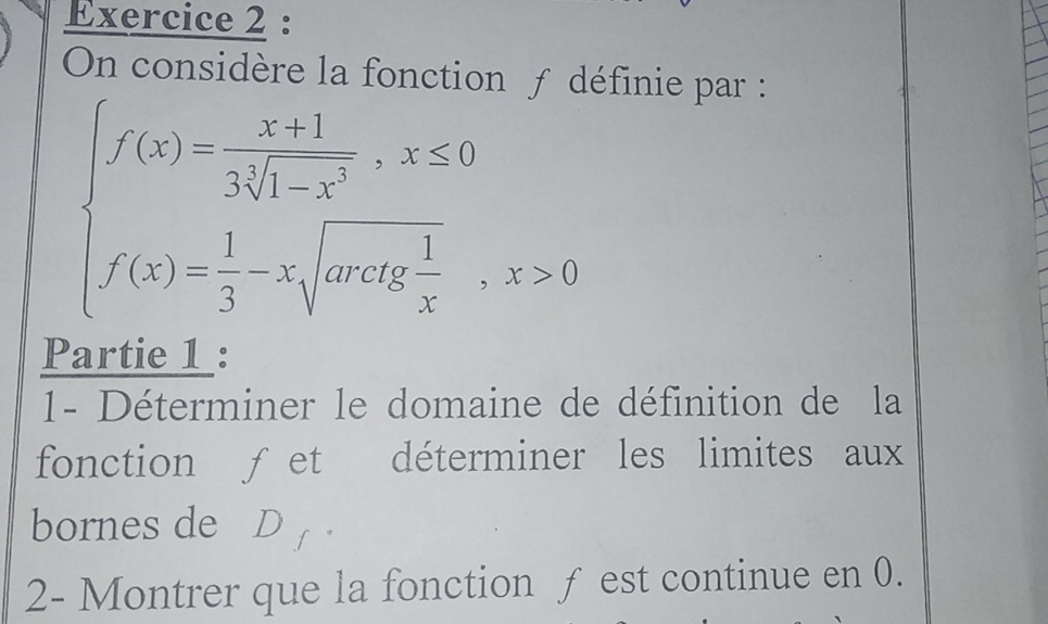 On considère la fonction ƒ définie par :
beginarrayl f(x)=frac x-frac x+13sqrt [3x-x^2,x≤ 0 f(x)= 1/3 -xsqrt(log _e) 1/x ,x>0endarray.  
Partie 1 : 
1- Déterminer le domaine de définition de la 
fonction ƒet déterminer les limites aux 
bornes de₹ D_f
2- Montrer que la fonction ƒ est continue en 0.