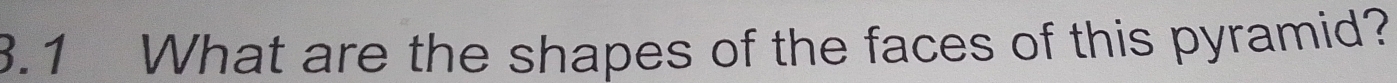 3.1 What are the shapes of the faces of this pyramid?