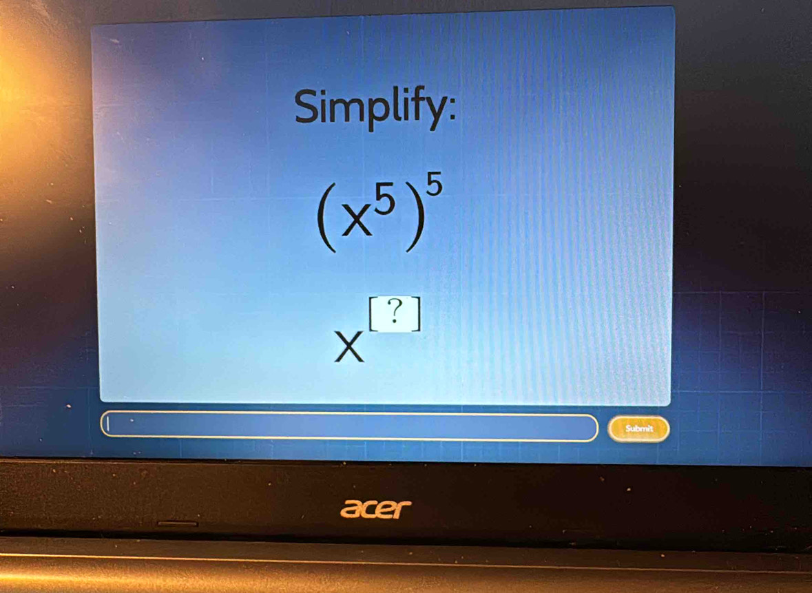 Simplify:
(x^5)^5
X^([?])
Submit