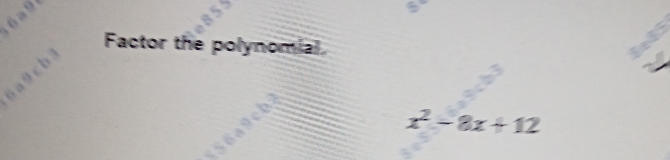 a 9
Factor the polynomial. 
v b 
6a9
x^2-8x+12