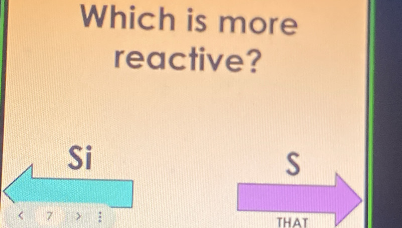 Which is more
reactive?
Si
S
< 7</tex> > ;
THAT