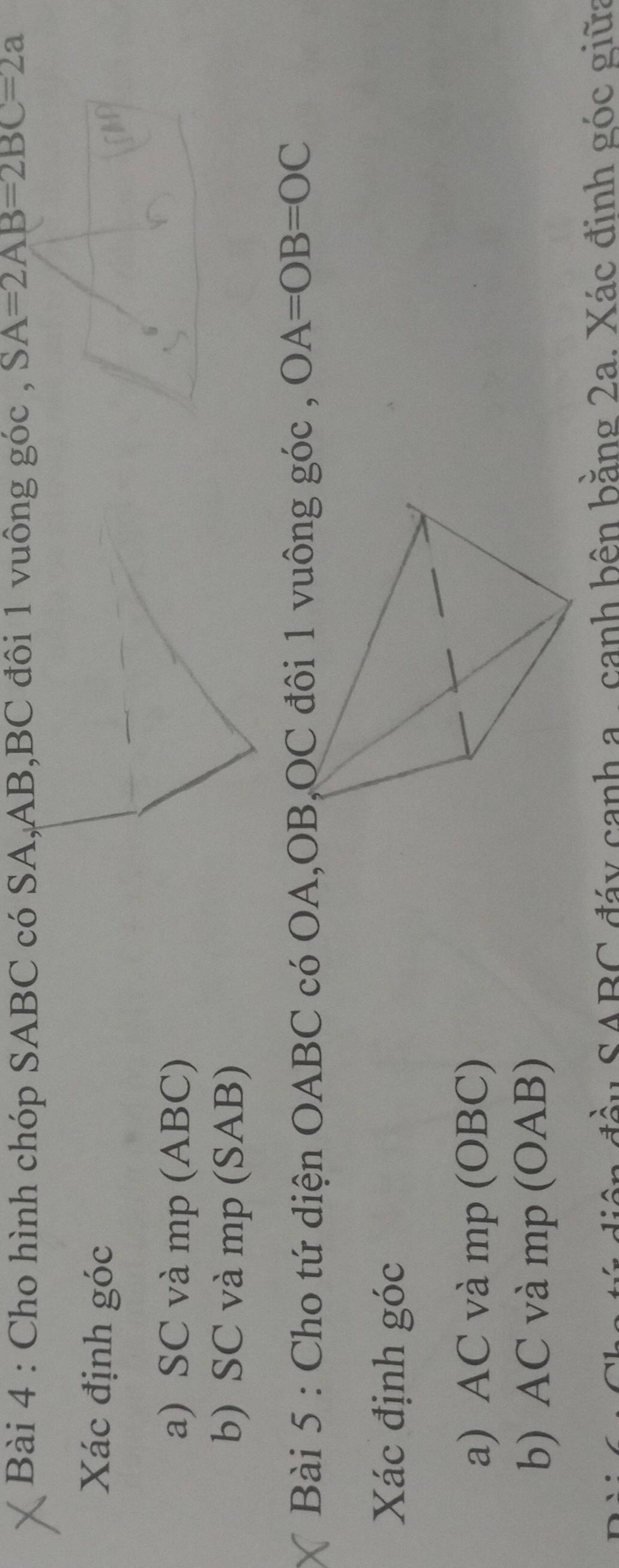 Cho hình chóp SABC có SA, AB, BC đôi 1 vuông góc , SA=2AB=2BC=2a
Xác định góc 
a) SC và mp (ABC) 
b) SC và mp (SAB) 
, OA=OB=OC
Xác định góc
a) AC và mp (OBC) 
b) AC và mp (OAB) 
a đầu SABC đáy canh a , canh bên bằng 2a. Xác đinh góc giữa