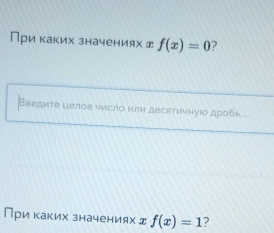 При каких значениях д f(x)=0 ? 
Введите целое число или десятичнуюо дробь. 
При κаких значениях д f(x)=1 ?