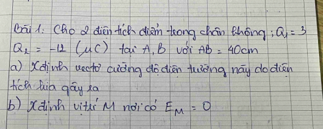 bāi 1: (hod dièn tich diàn leong chán thōng; Q_1=3
Q_2=-12 C () tá A, B voi AB=40cm
a) x(dinhn uecto cuòng dōdièn huòng nāy do dién 
hich hia gág xa 
b) xdnh viti M noicó E_M=0