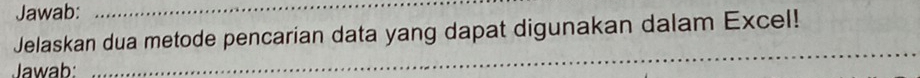 Jawab:_ 
Jelaskan dua metode pencarian data yang dapat digunakan dalam Excel! 
Jawab: 
_