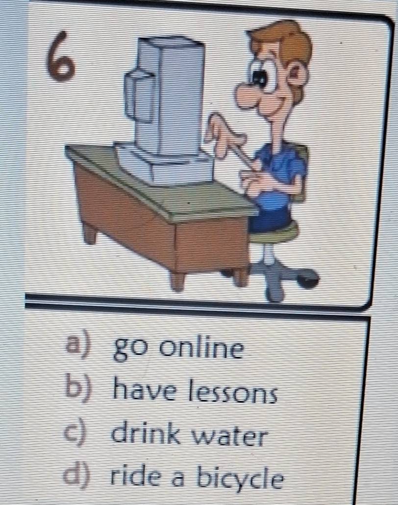 a) go online
b) have lessons
c) drink water
d) ride a bicycle