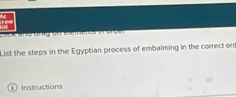 Ac 
raw 
11 
Click and drag on elemens in orde 
List the steps in the Egyptian process of embalming in the correct ord 
① Instructions