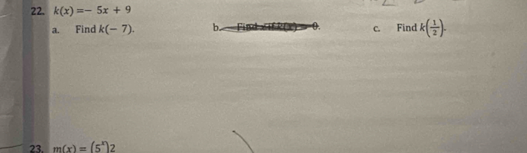 k(x)=-5x+9
a. Find k(-7). b. 0. c. Find k( 1/2 ). 
23. m(x)=(5^x)2