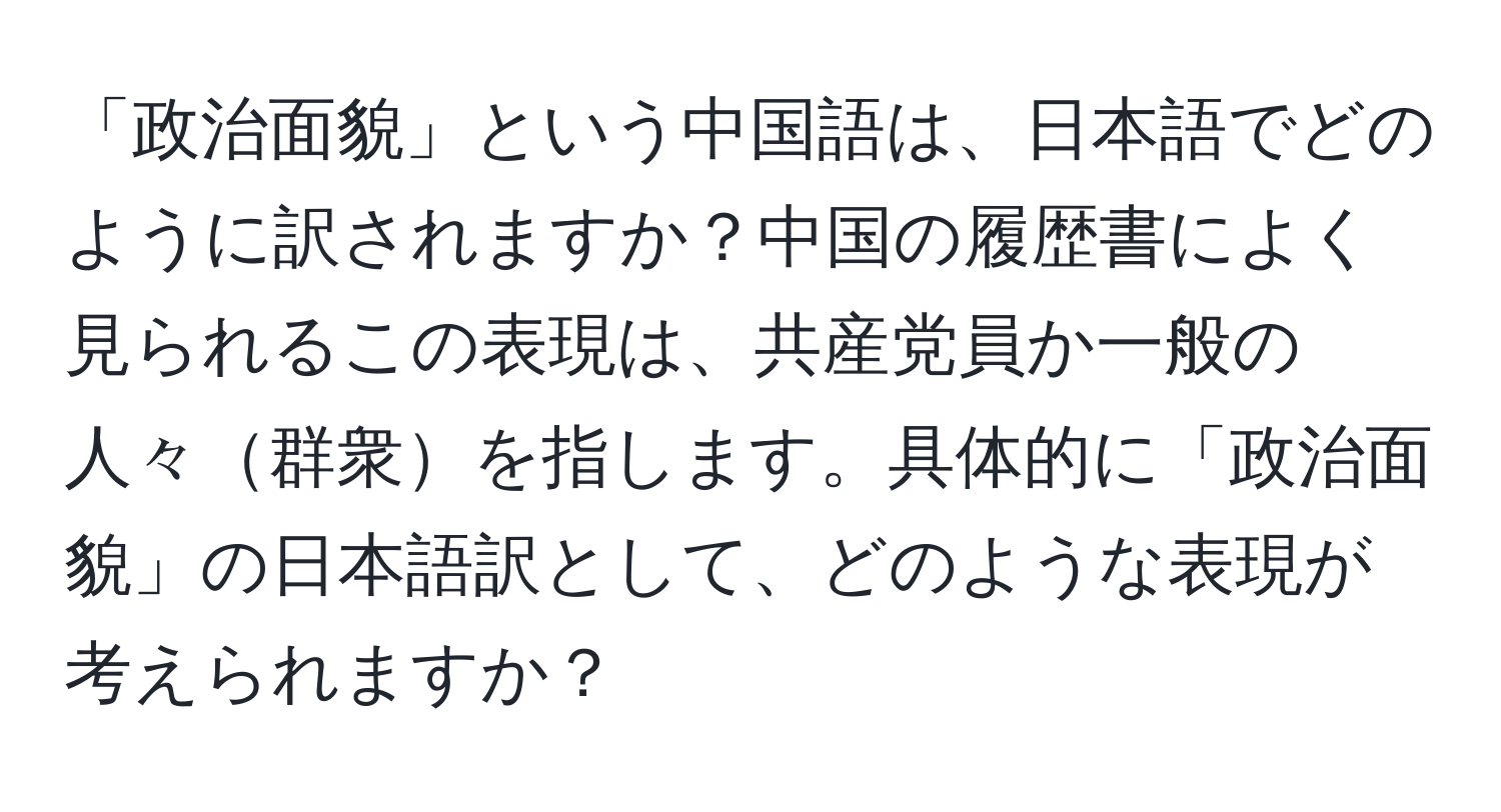 「政治面貌」という中国語は、日本語でどのように訳されますか？中国の履歴書によく見られるこの表現は、共産党員か一般の人々群衆を指します。具体的に「政治面貌」の日本語訳として、どのような表現が考えられますか？