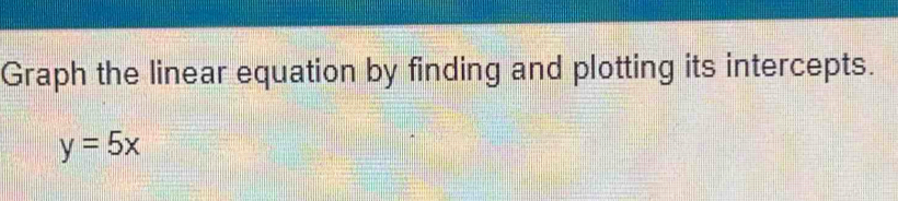 Graph the linear equation by finding and plotting its intercepts.
y=5x