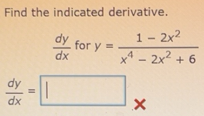 Solved: Find the indicated derivative. dy/dx fory= (1-2x^2)/x^4-2x^2+6 ...