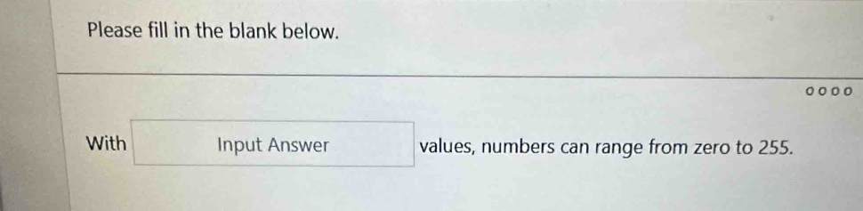 Please fill in the blank below. 
□  
With □ InputAnswer values, numbers can range from zero to 255.