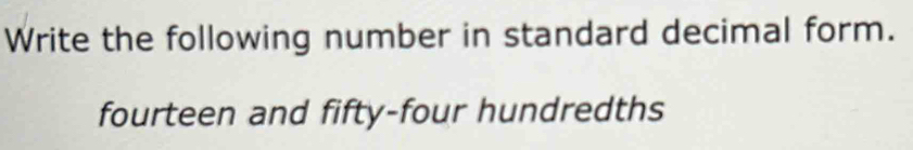 Write the following number in standard decimal form. 
fourteen and fifty-four hundredths