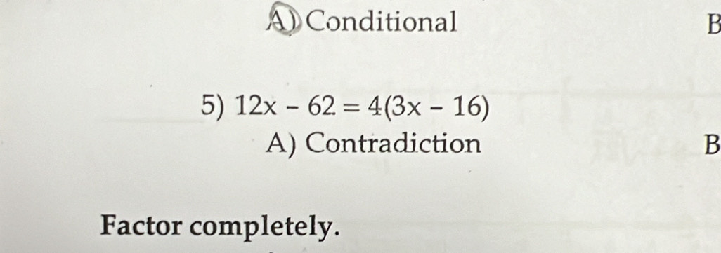 A) Conditional B
5) 12x-62=4(3x-16)
A) Contradiction B
Factor completely.