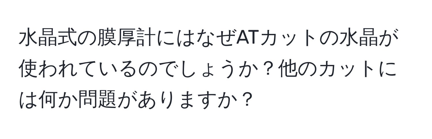 水晶式の膜厚計にはなぜATカットの水晶が使われているのでしょうか？他のカットには何か問題がありますか？