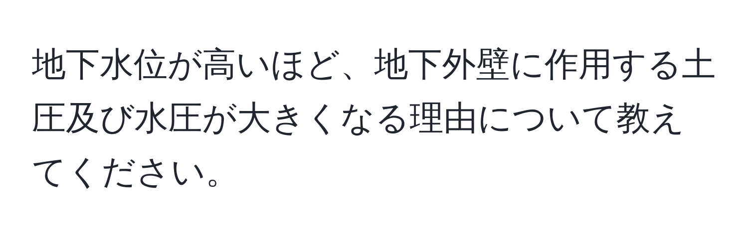 地下水位が高いほど、地下外壁に作用する土圧及び水圧が大きくなる理由について教えてください。