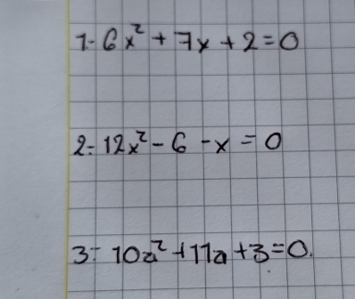 6x^2+7x+2=0
2: 12x^2-6-x=0
3+ 10a^2+11a+3=0