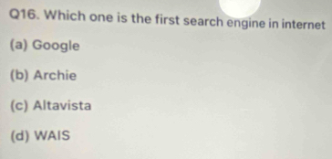 Which one is the first search engine in internet
(a) Google
(b) Archie
(c) Altavista
(d) WAIS