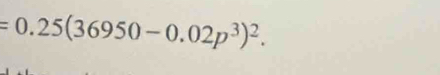 =0.25(36950-0.02p^3)^2.