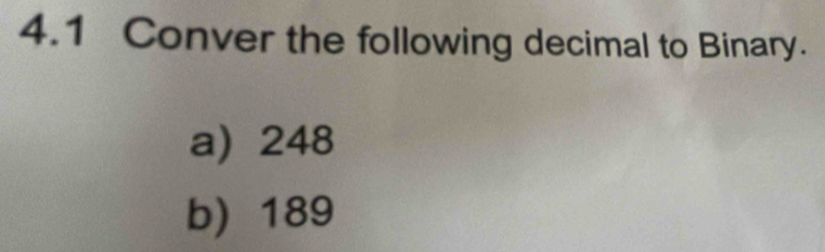 4.1 Conver the following decimal to Binary. 
a) 248
b) 189