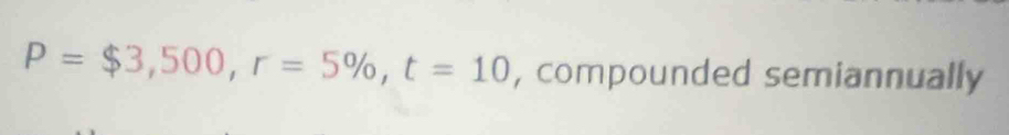 P=$3,500, r=5% , t=10 , compounded semiannually