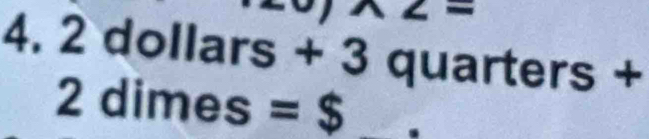 c- 
4. 2 dollars + 3 quarters +
2 dimes =$ 10,3) _ 
.