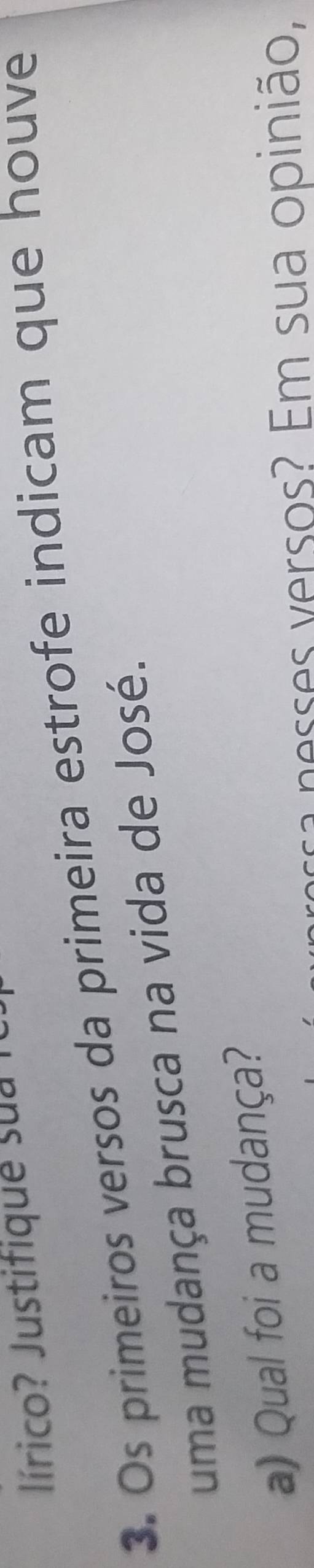 lírico? Justifique sua io 
3. Os primeiros versos da primeira estrofe indicam que houve 
uma mudança brusca na vida de José. 
a) Qual foi a mudança? 
sa nesses versos? Em sua opinião,