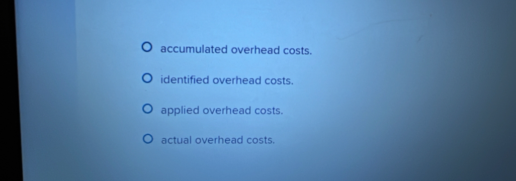 accumulated overhead costs.
identified overhead costs.
applied overhead costs.
actual overhead costs.