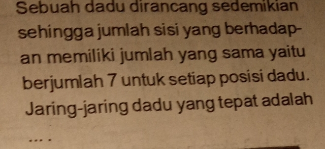 Sebuah dadu dirancang sedemikian 
sehingga jumlah sisi yang berhadap- 
an memiliki jumlah yang sama yaitu 
berjumlah 7 untuk setiap posisi dadu. 
Jaring-jaring dadu yang tepat adalah