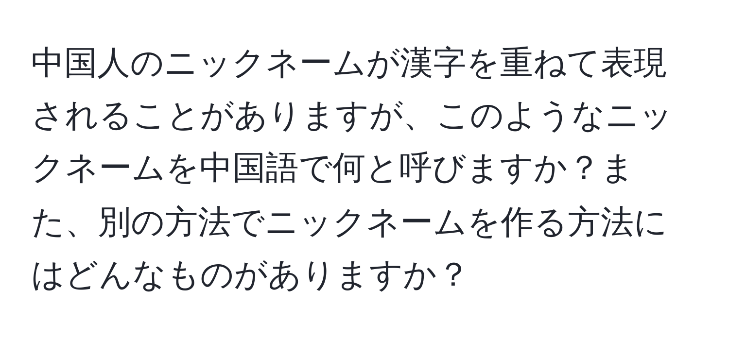 中国人のニックネームが漢字を重ねて表現されることがありますが、このようなニックネームを中国語で何と呼びますか？また、別の方法でニックネームを作る方法にはどんなものがありますか？