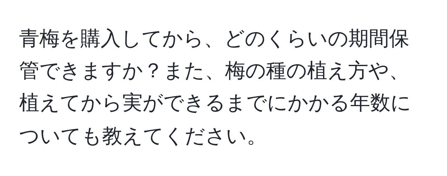 青梅を購入してから、どのくらいの期間保管できますか？また、梅の種の植え方や、植えてから実ができるまでにかかる年数についても教えてください。