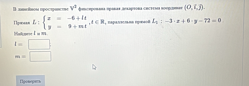 Β лннейном пространстве V^2 фнкснрована πравая декартова снстема корαдηннат (O,vector i,vector j). 
Прямая L:beginarrayl x=-6+lt y=9+mtendarray.  ,t∈ R , парацπельна πрямой L_1:-3· x+6· y-72=0. 
Hайдиτе l и m.
l=□.
m=□
Провернть