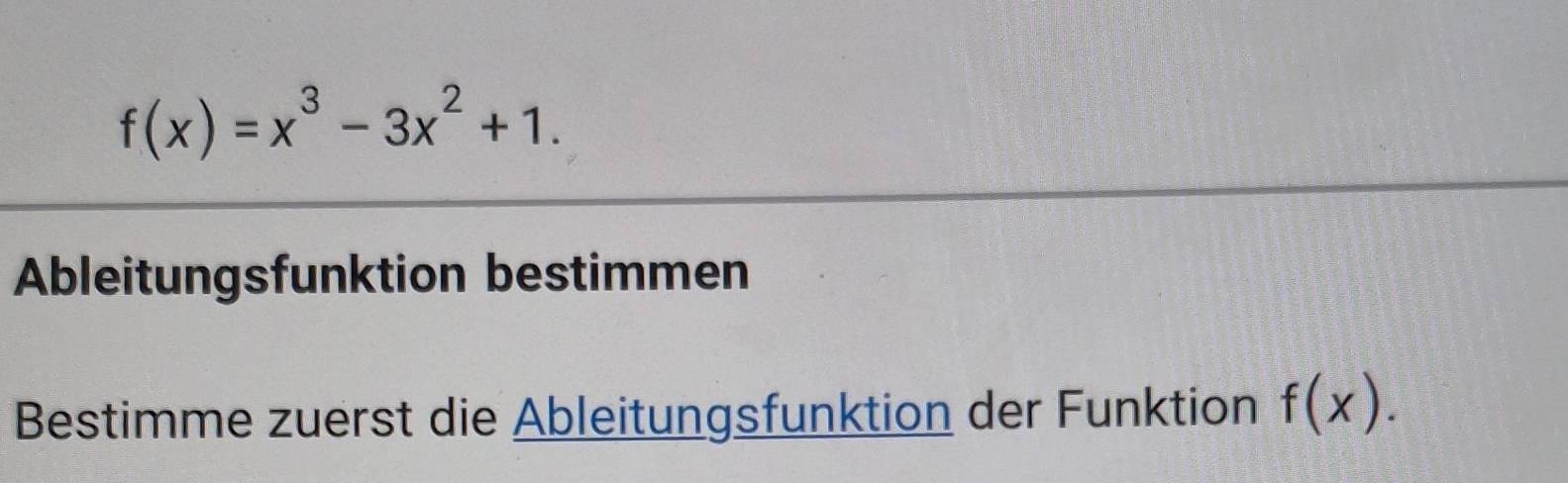 f(x)=x^3-3x^2+1. 
Ableitungsfunktion bestimmen 
Bestimme zuerst die Ableitungsfunktion der Funktion f(x).