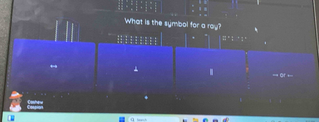 What is the symbol for a ray? 
. 
( 
⊥ 
Ⅱ 
or ← 
Cashew 
Caspian