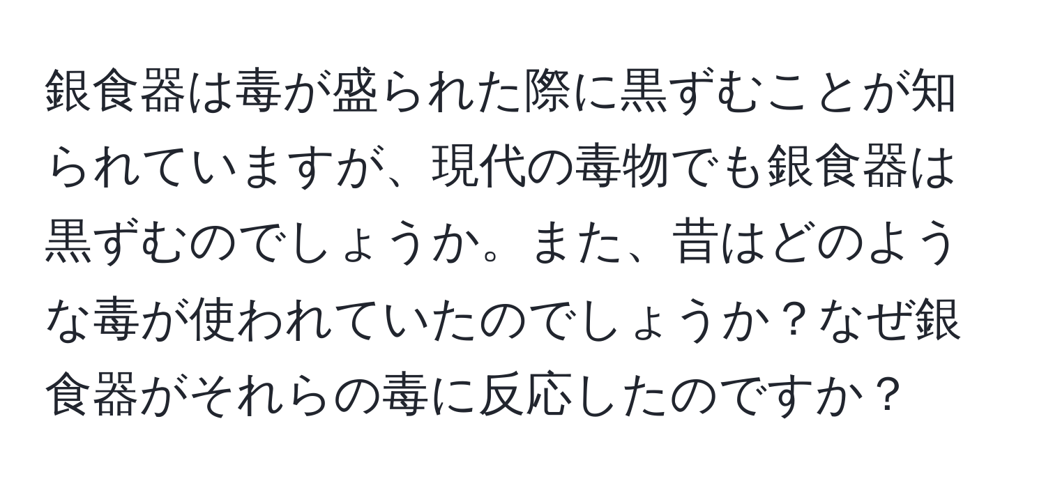 銀食器は毒が盛られた際に黒ずむことが知られていますが、現代の毒物でも銀食器は黒ずむのでしょうか。また、昔はどのような毒が使われていたのでしょうか？なぜ銀食器がそれらの毒に反応したのですか？