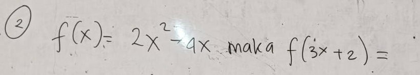 2 f(x)=2x^2-4x maka f(3x+2)=