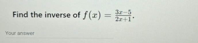 Find the inverse of f(x)= (3x-5)/2x+1 . 
Your answer