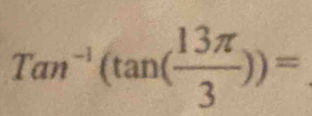 Tan^(-1)(tan ( 13π /3 ))=